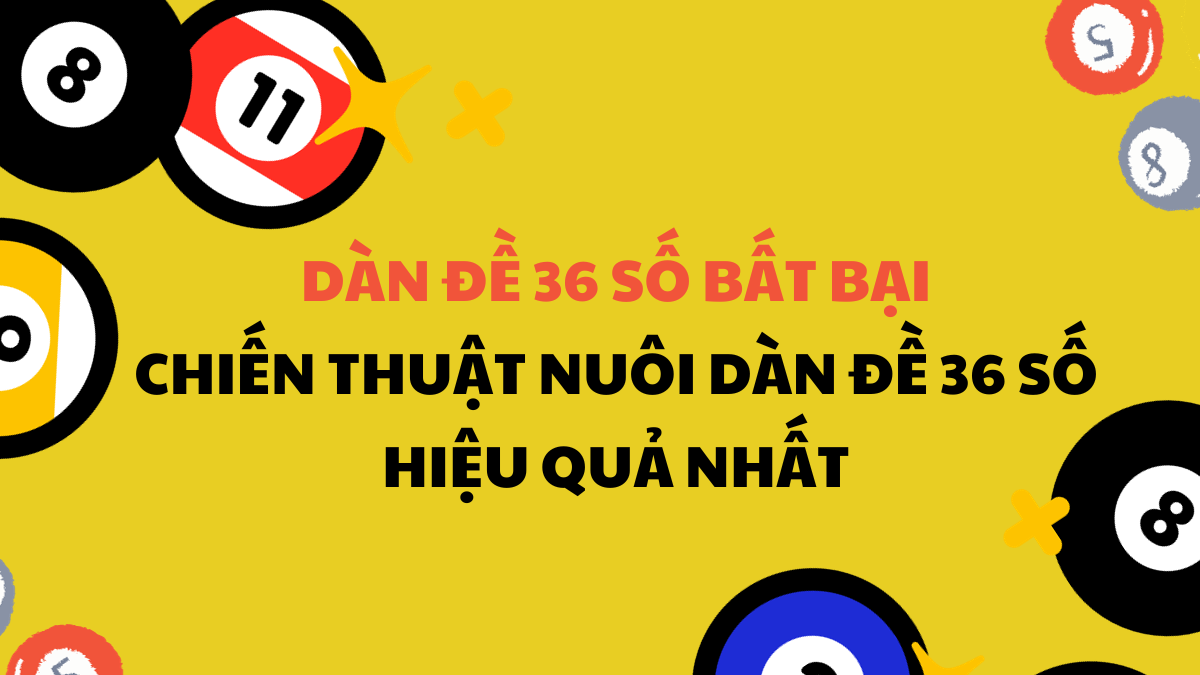 kinh nghiệm nuôi dàn đề 36 số chuẩn nhất